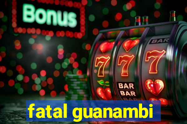 fatal guanambi